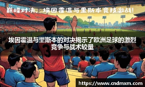 埃因霍温与里斯本的对决揭示了欧洲足球的激烈竞争与战术较量