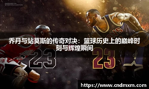 乔丹与站莫斯的传奇对决：篮球历史上的巅峰时刻与辉煌瞬间