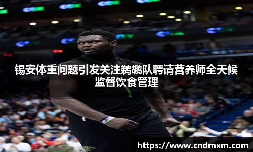 锡安体重问题引发关注鹈鹕队聘请营养师全天候监督饮食管理